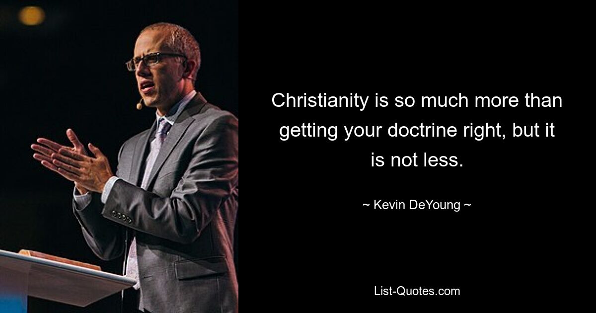 Christianity is so much more than getting your doctrine right, but it is not less. — © Kevin DeYoung