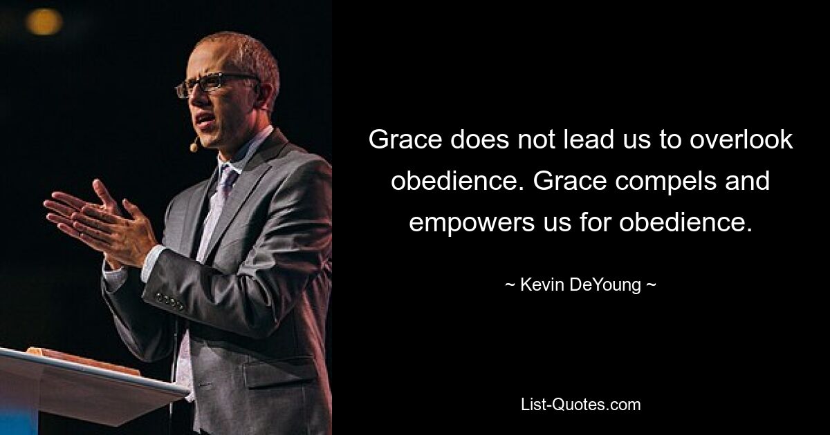 Grace does not lead us to overlook obedience. Grace compels and empowers us for obedience. — © Kevin DeYoung