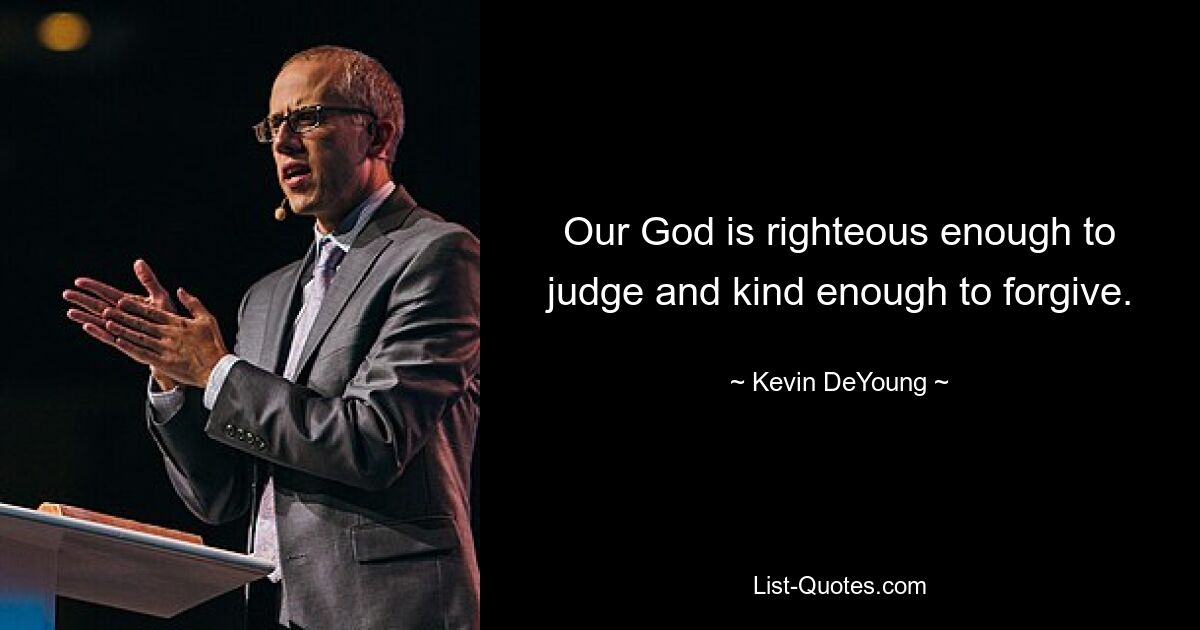 Our God is righteous enough to judge and kind enough to forgive. — © Kevin DeYoung