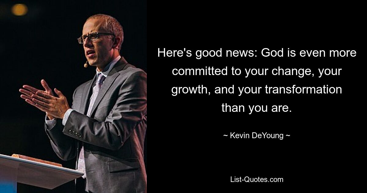 Here's good news: God is even more committed to your change, your growth, and your transformation than you are. — © Kevin DeYoung