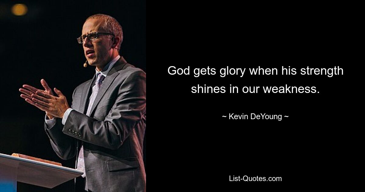 God gets glory when his strength shines in our weakness. — © Kevin DeYoung