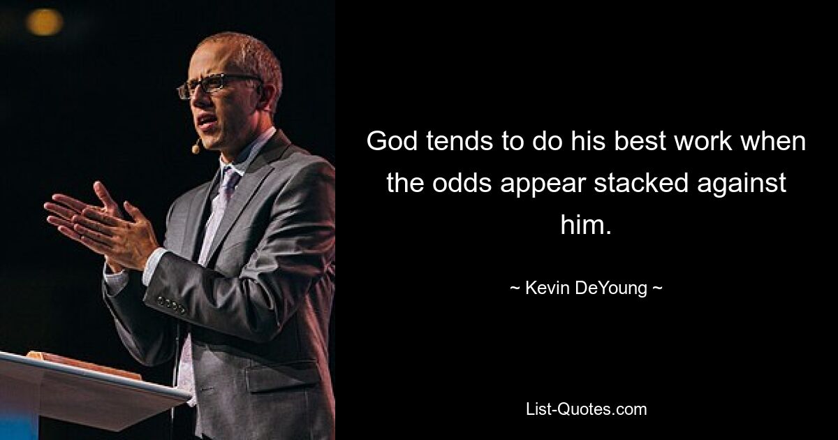 God tends to do his best work when the odds appear stacked against him. — © Kevin DeYoung