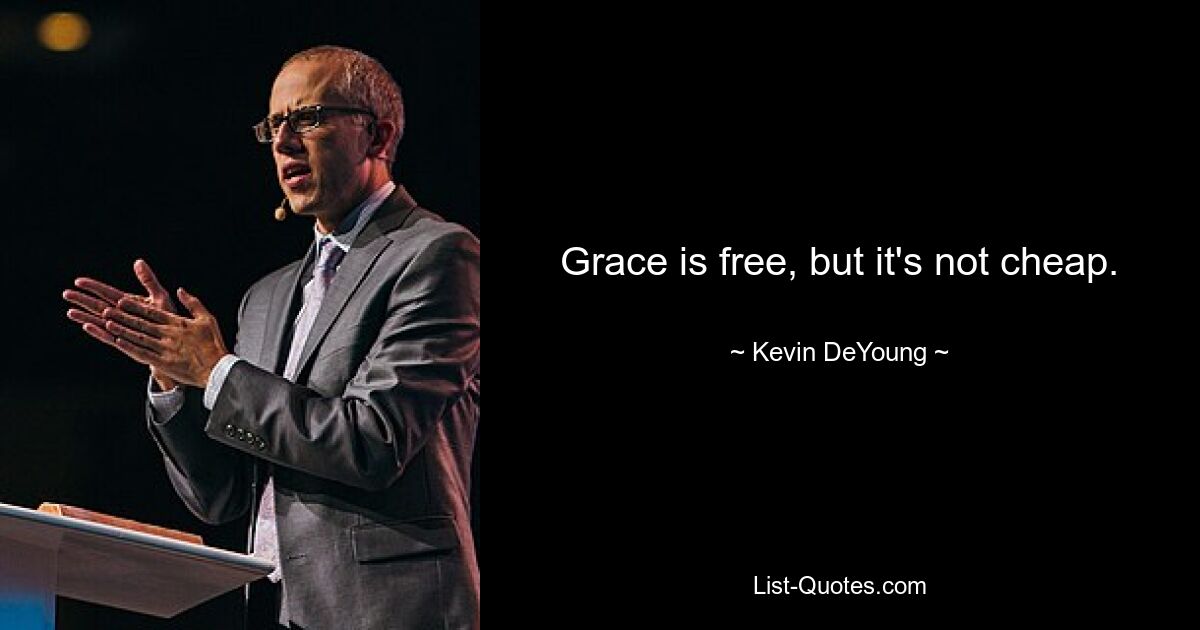 Grace is free, but it's not cheap. — © Kevin DeYoung