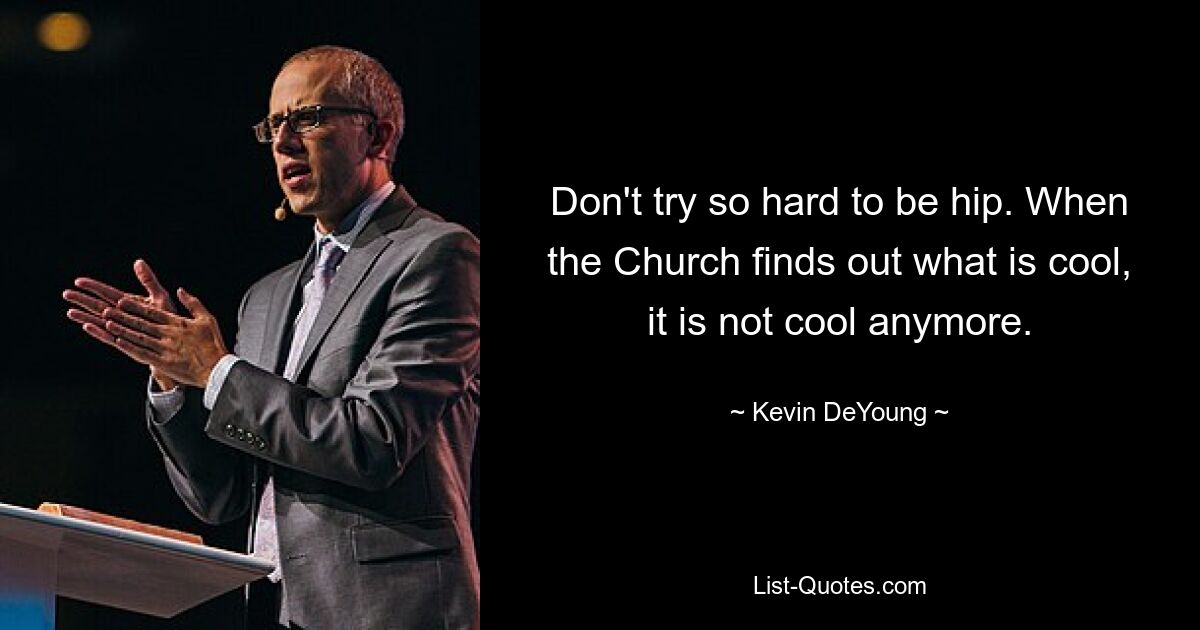 Don't try so hard to be hip. When the Church finds out what is cool, it is not cool anymore. — © Kevin DeYoung