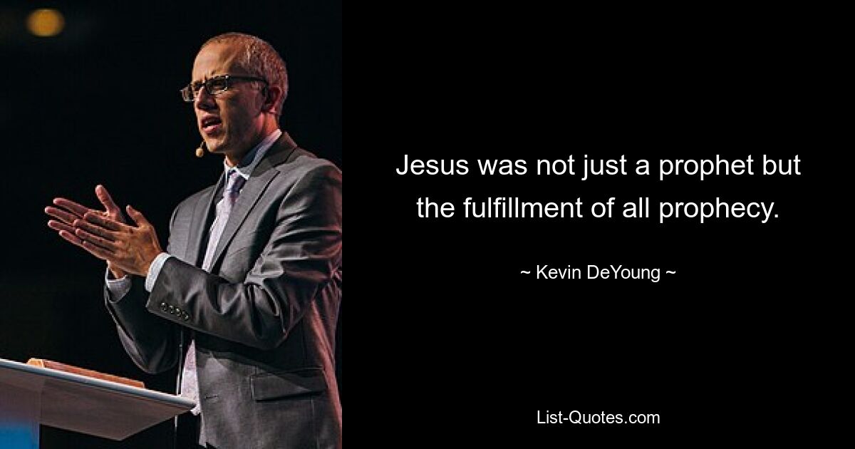 Jesus was not just a prophet but the fulfillment of all prophecy. — © Kevin DeYoung