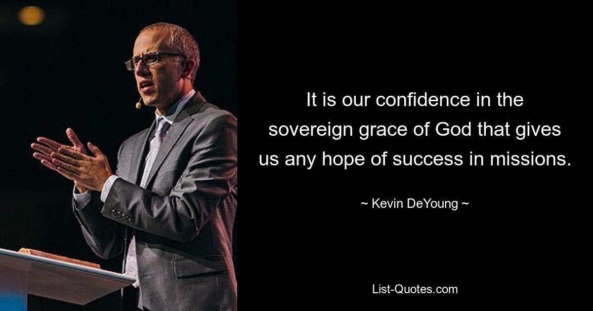 It is our confidence in the sovereign grace of God that gives us any hope of success in missions. — © Kevin DeYoung