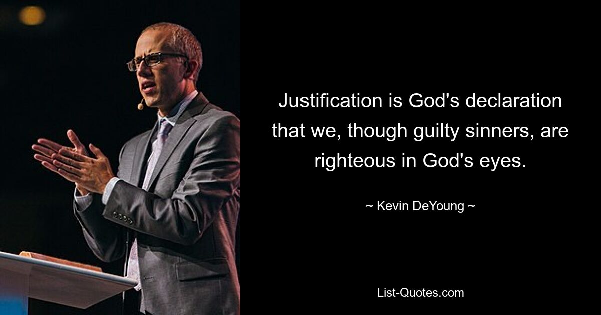 Justification is God's declaration that we, though guilty sinners, are righteous in God's eyes. — © Kevin DeYoung