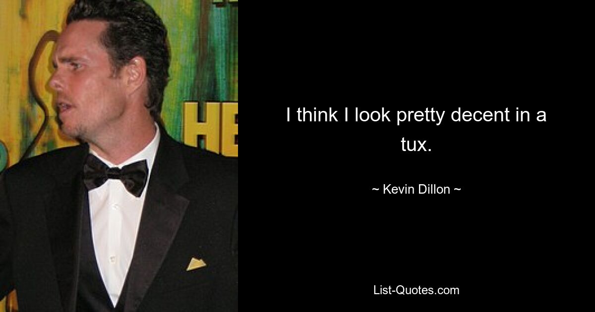 I think I look pretty decent in a tux. — © Kevin Dillon