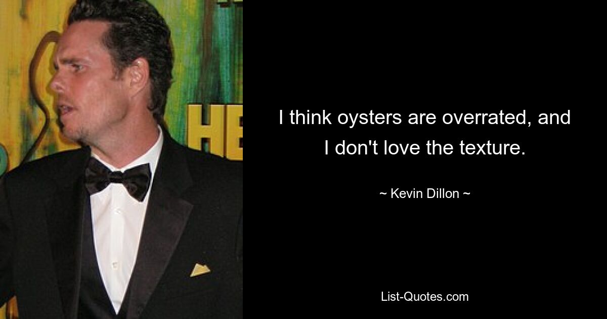 I think oysters are overrated, and I don't love the texture. — © Kevin Dillon