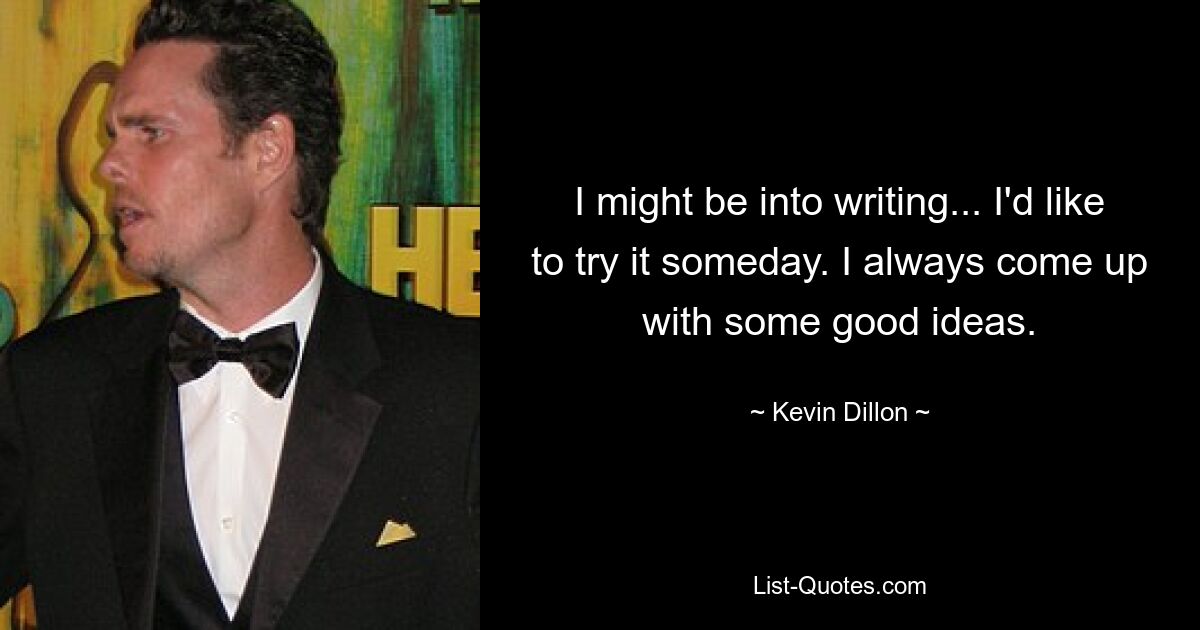 I might be into writing... I'd like to try it someday. I always come up with some good ideas. — © Kevin Dillon