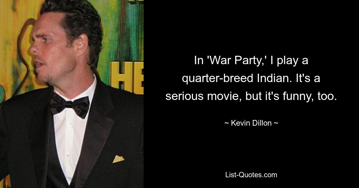 In 'War Party,' I play a quarter-breed Indian. It's a serious movie, but it's funny, too. — © Kevin Dillon