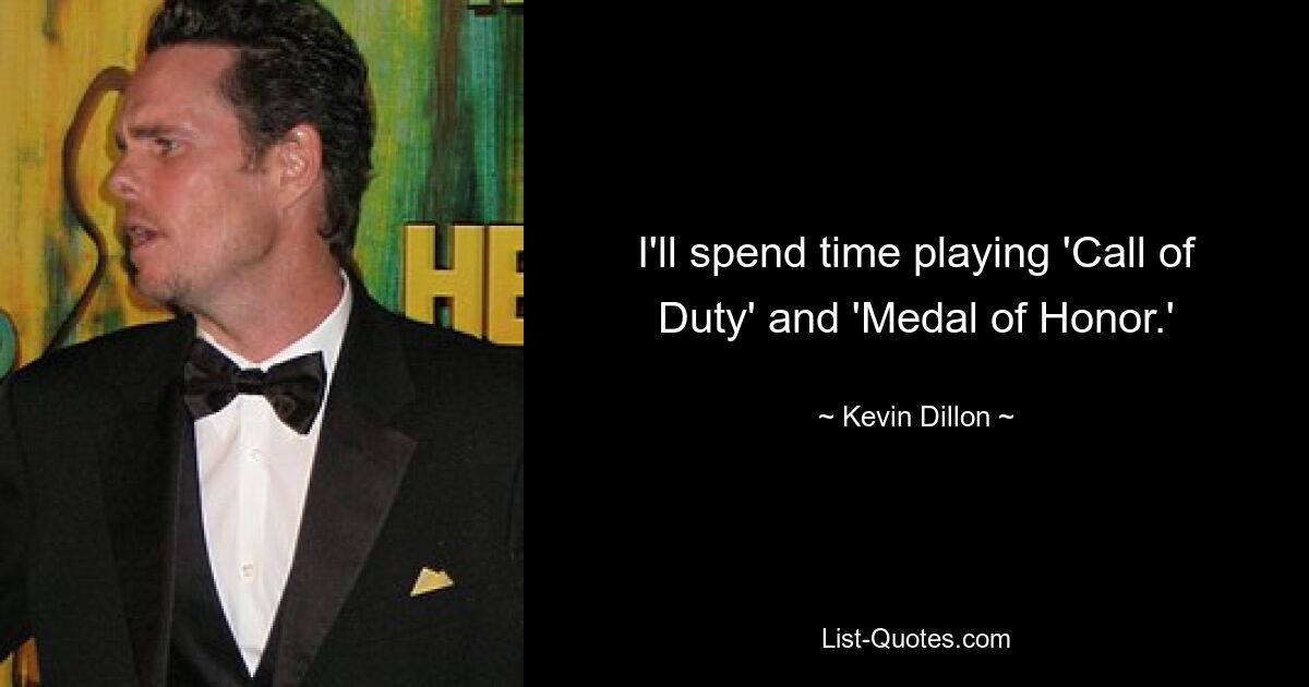 I'll spend time playing 'Call of Duty' and 'Medal of Honor.' — © Kevin Dillon