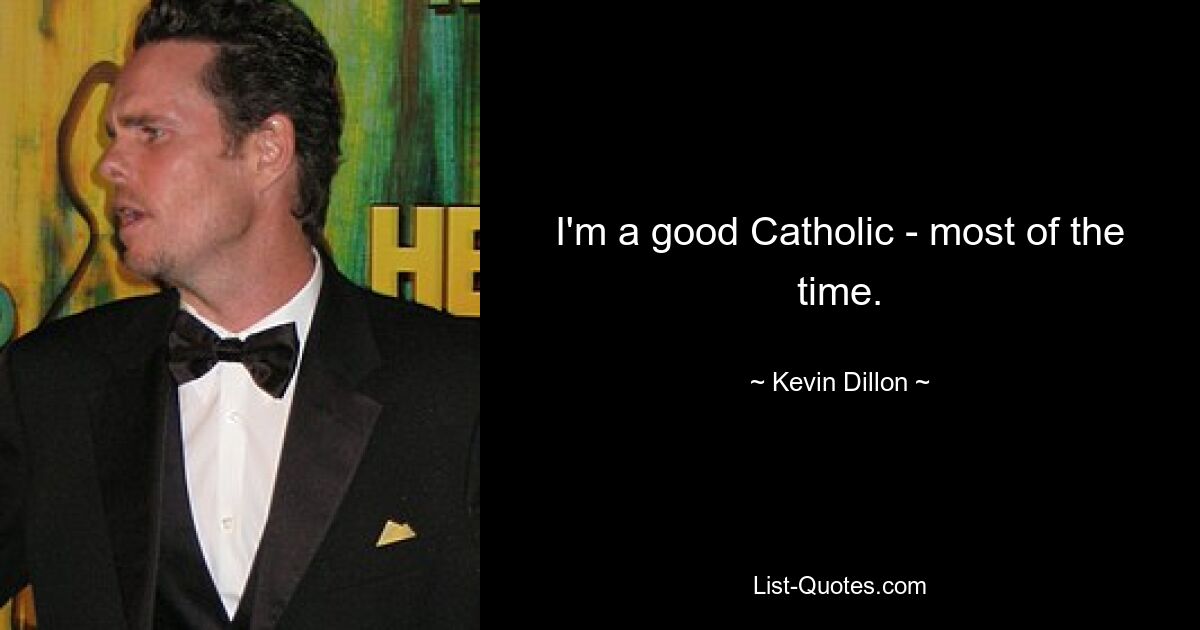 I'm a good Catholic - most of the time. — © Kevin Dillon