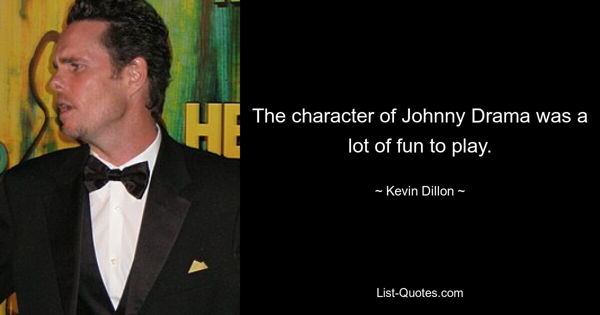 The character of Johnny Drama was a lot of fun to play. — © Kevin Dillon