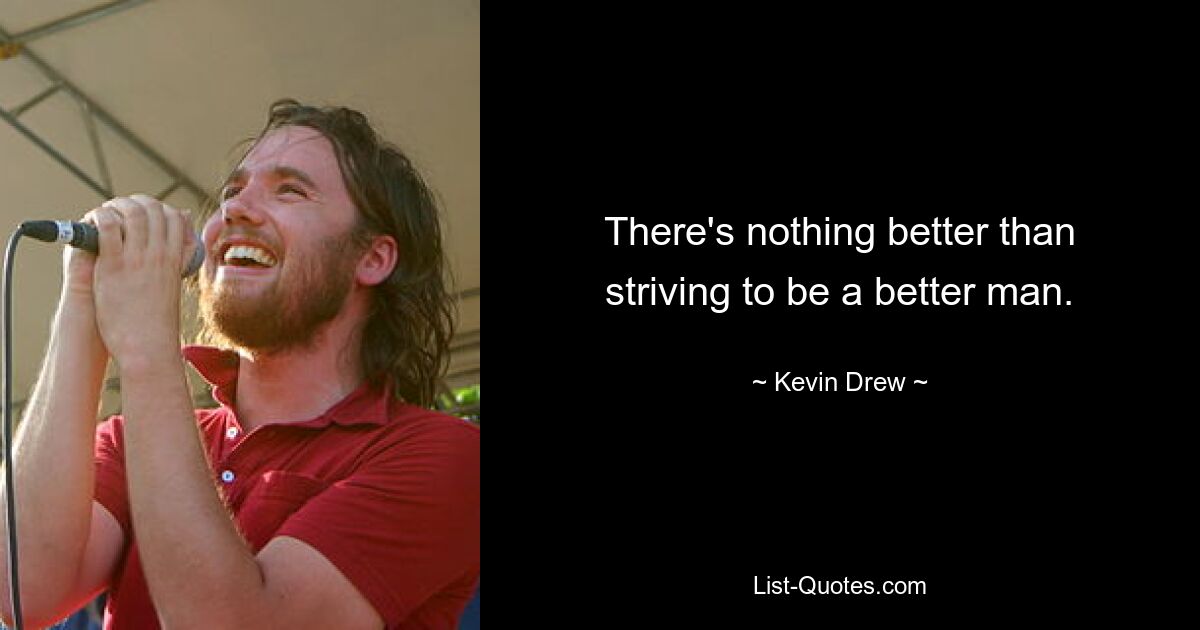 There's nothing better than striving to be a better man. — © Kevin Drew