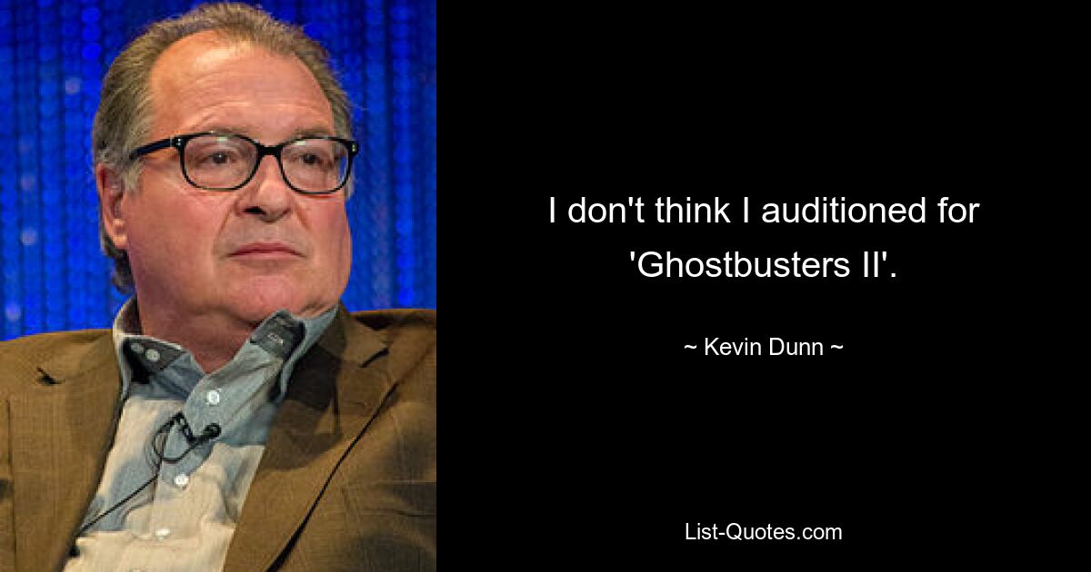 I don't think I auditioned for 'Ghostbusters II'. — © Kevin Dunn