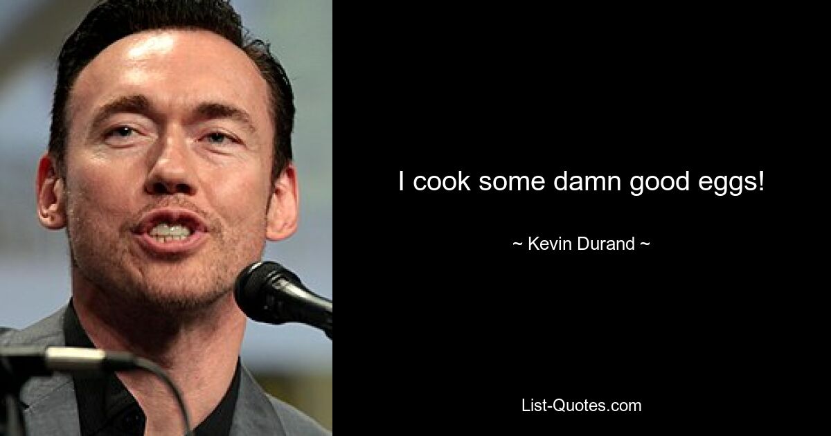 I cook some damn good eggs! — © Kevin Durand