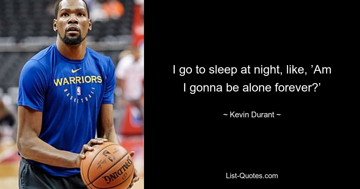 I go to sleep at night, like, ’Am I gonna be alone forever?’ — © Kevin Durant