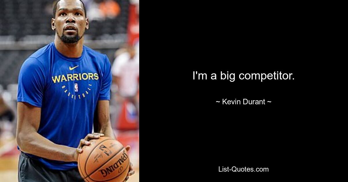 I'm a big competitor. — © Kevin Durant