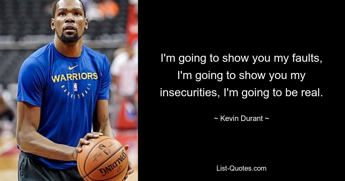 I'm going to show you my faults, I'm going to show you my insecurities, I'm going to be real. — © Kevin Durant