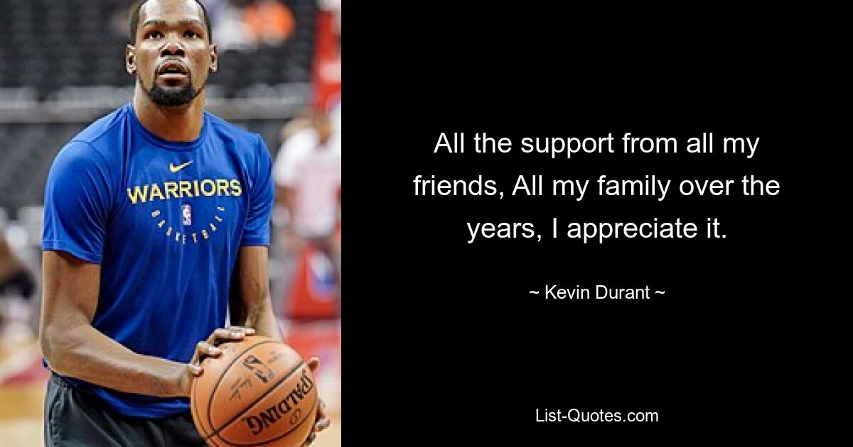 All the support from all my friends, All my family over the years, I appreciate it. — © Kevin Durant