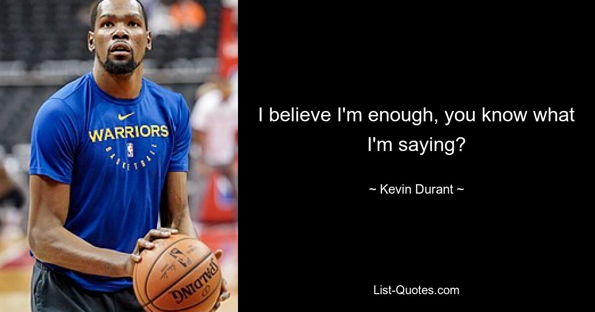 I believe I'm enough, you know what I'm saying? — © Kevin Durant