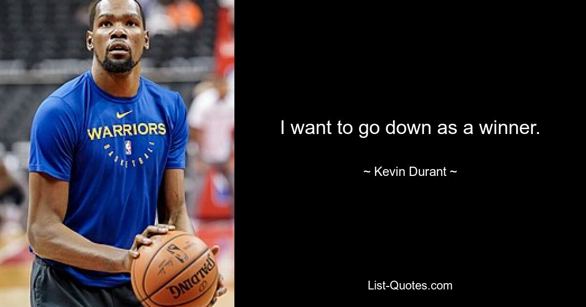 I want to go down as a winner. — © Kevin Durant