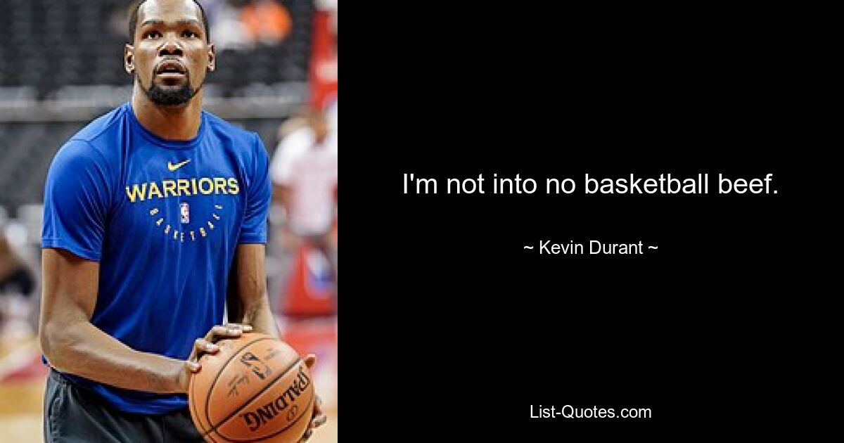 I'm not into no basketball beef. — © Kevin Durant