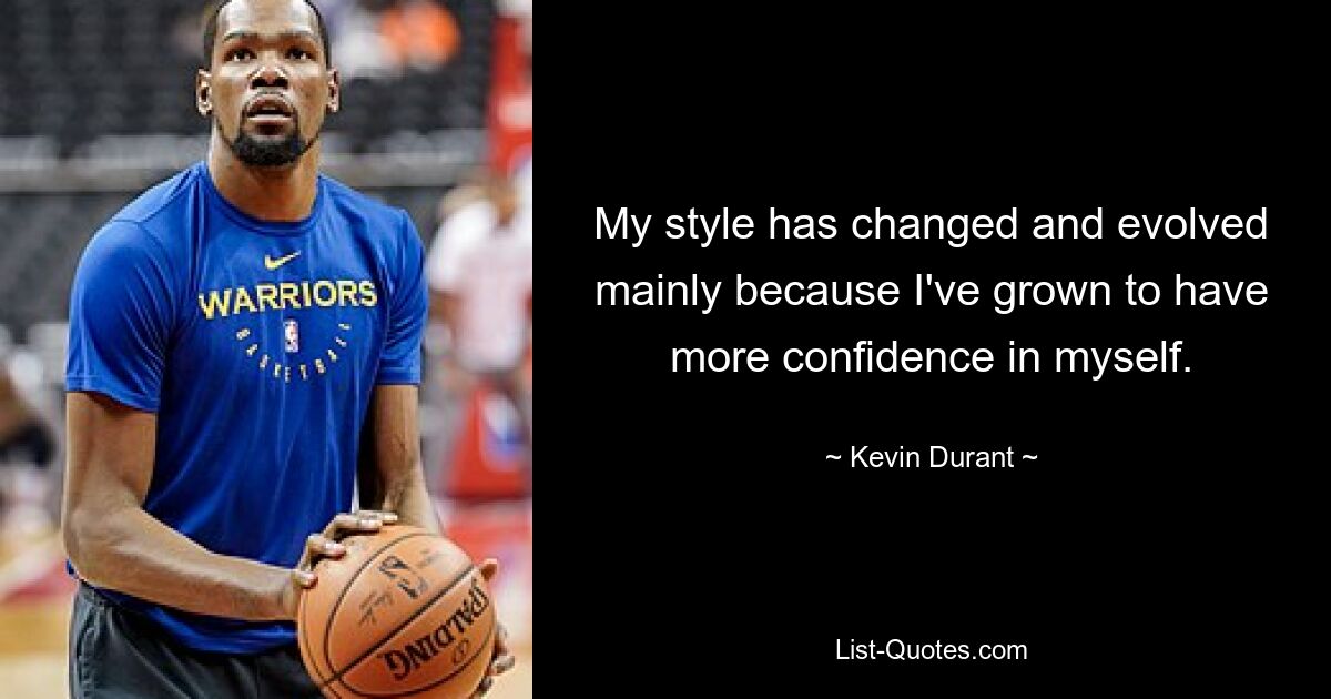 My style has changed and evolved mainly because I've grown to have more confidence in myself. — © Kevin Durant