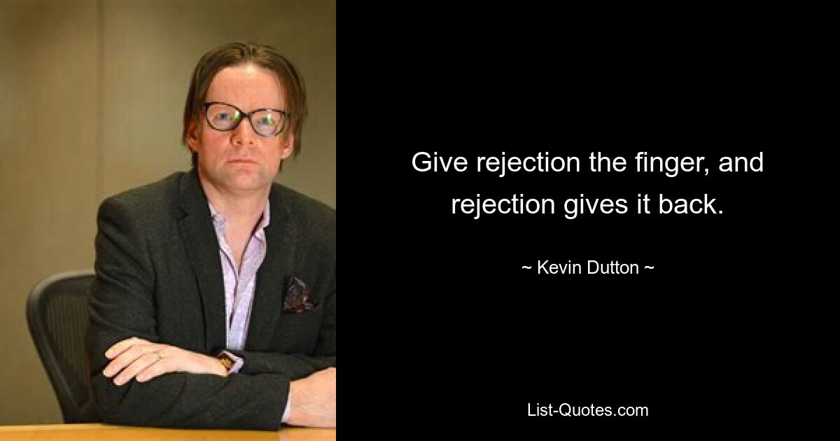 Give rejection the finger, and rejection gives it back. — © Kevin Dutton