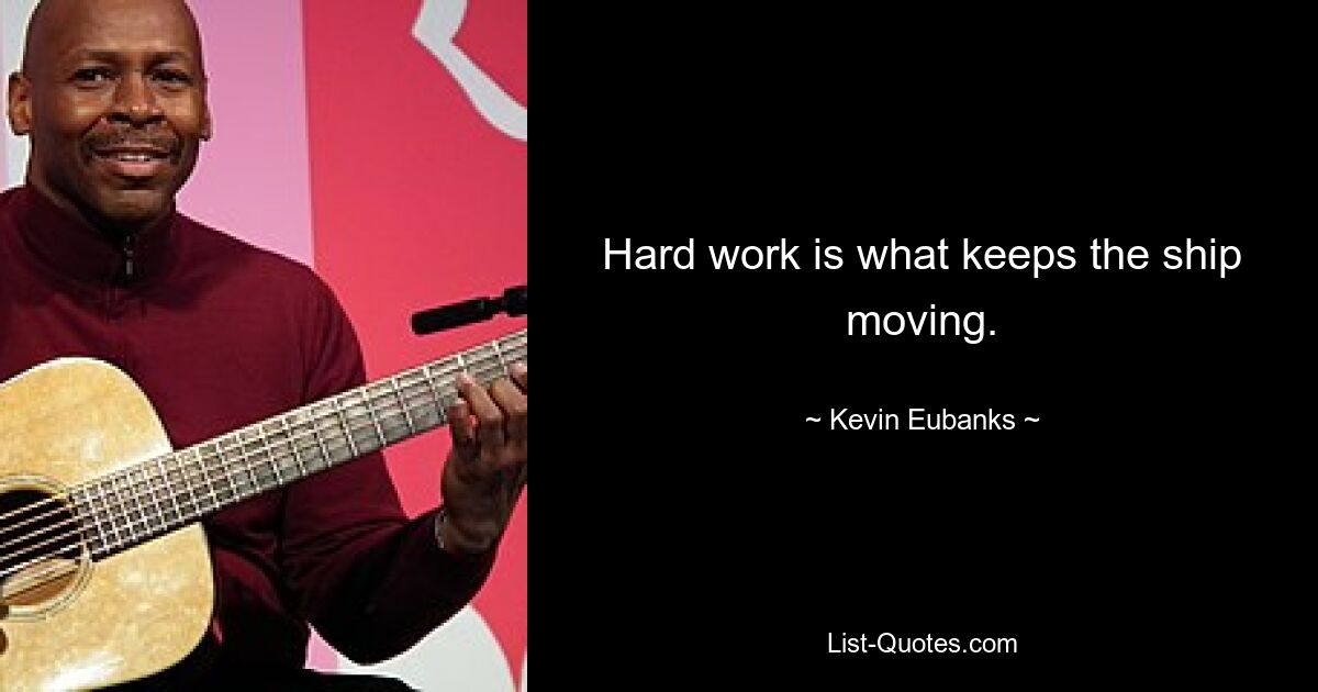 Hard work is what keeps the ship moving. — © Kevin Eubanks