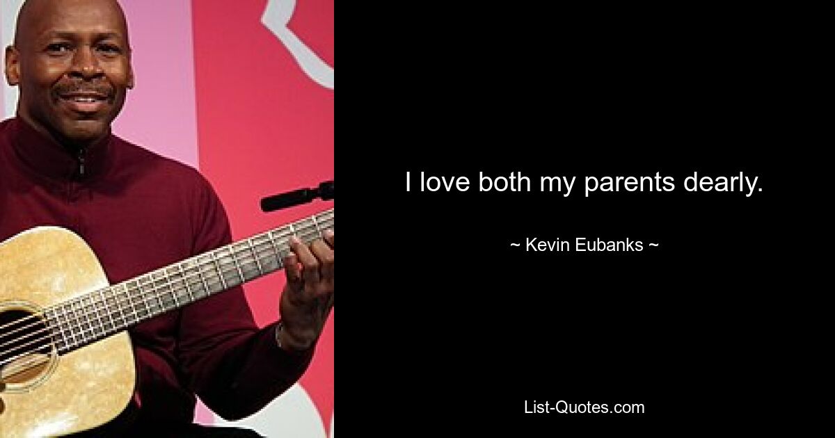 I love both my parents dearly. — © Kevin Eubanks