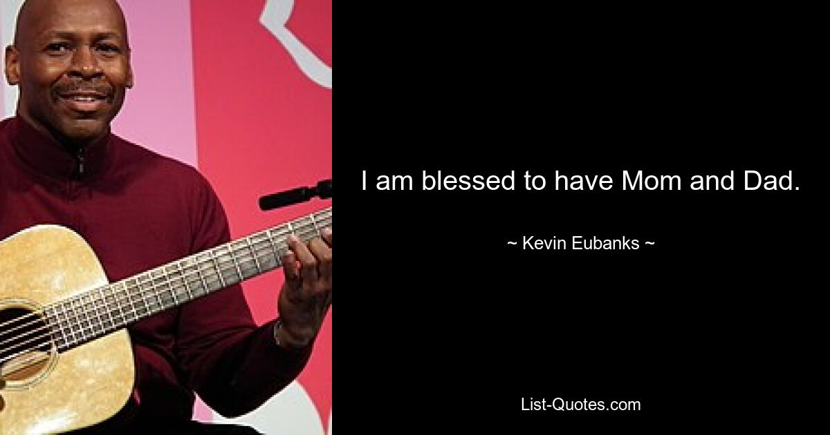 I am blessed to have Mom and Dad. — © Kevin Eubanks