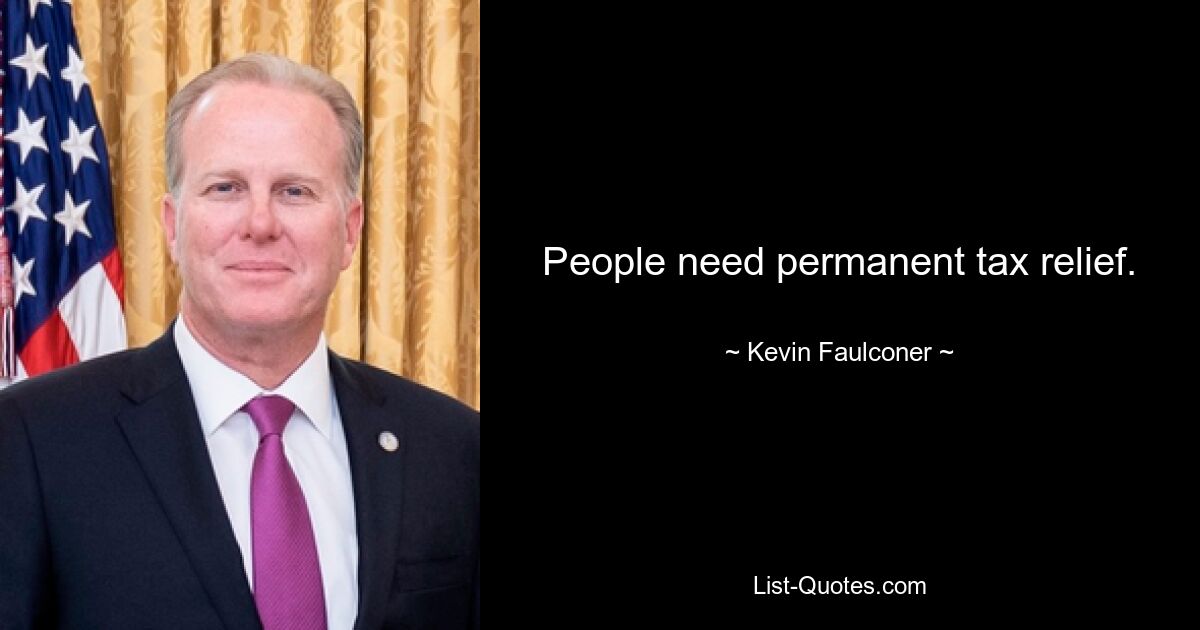 People need permanent tax relief. — © Kevin Faulconer