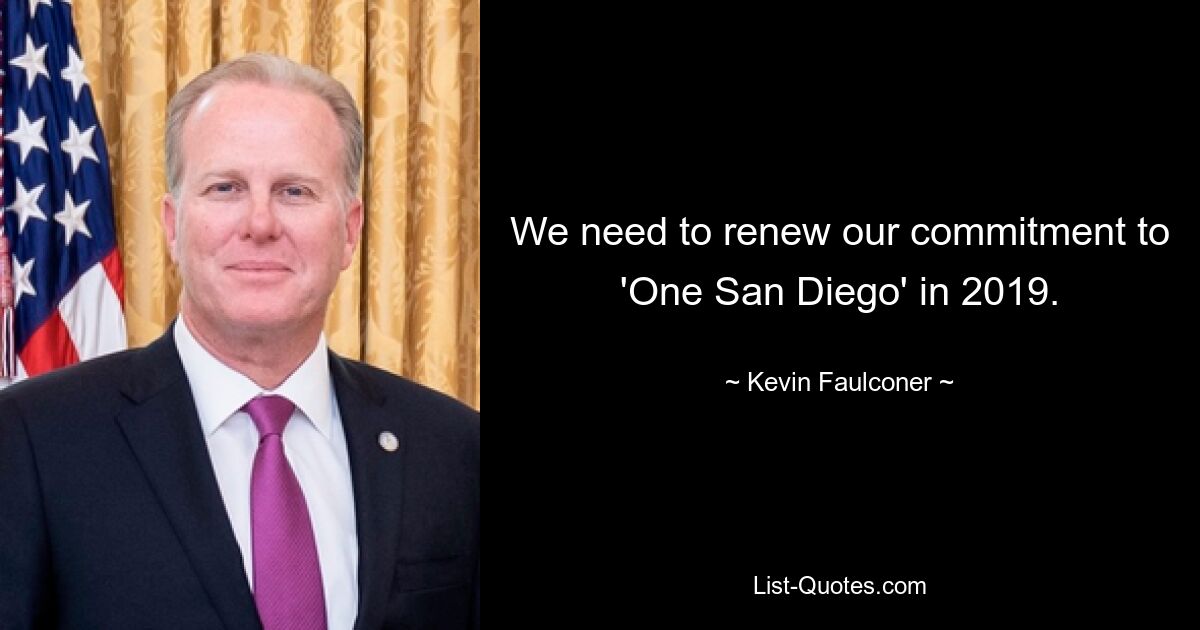 We need to renew our commitment to 'One San Diego' in 2019. — © Kevin Faulconer