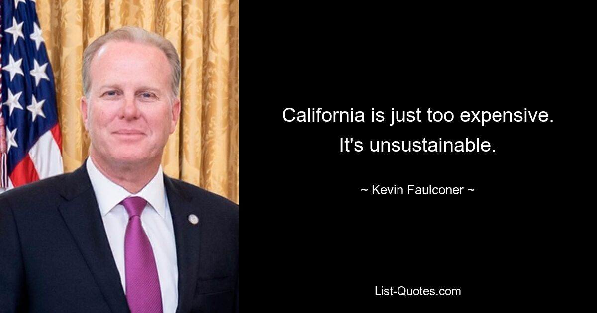 California is just too expensive. It's unsustainable. — © Kevin Faulconer