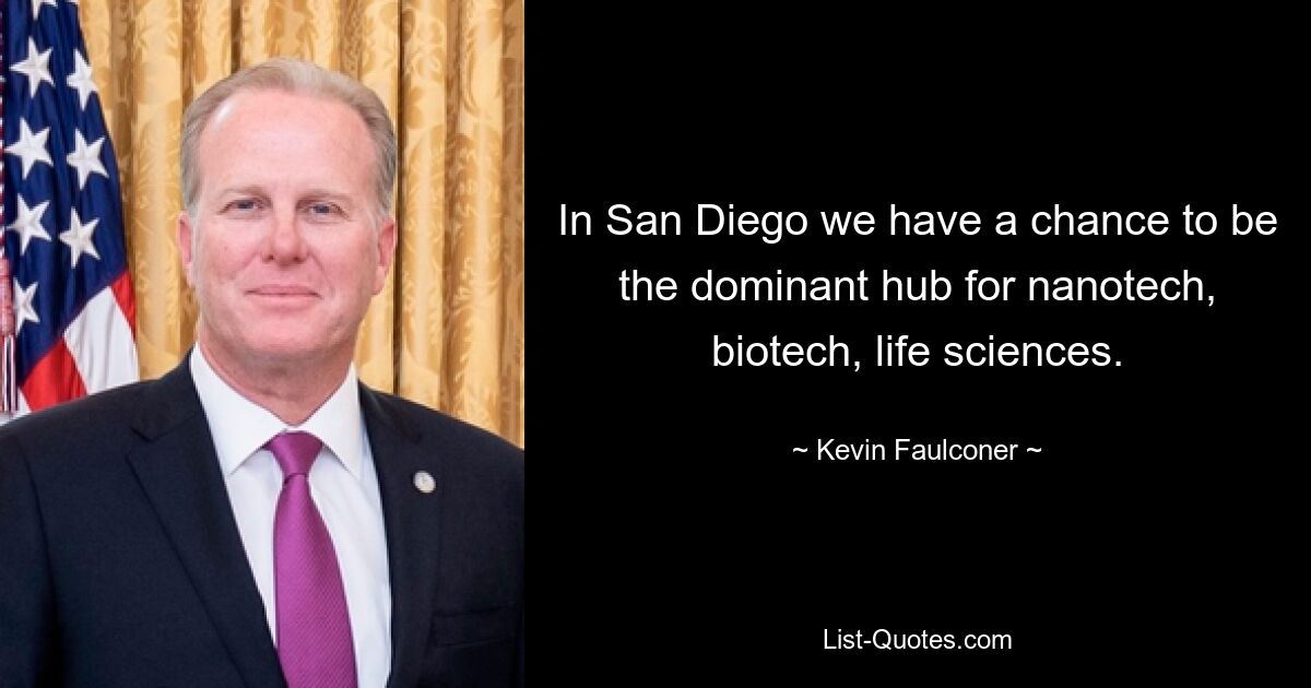 In San Diego we have a chance to be the dominant hub for nanotech, biotech, life sciences. — © Kevin Faulconer