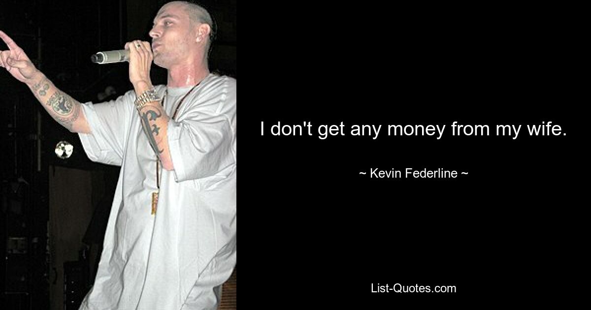 I don't get any money from my wife. — © Kevin Federline