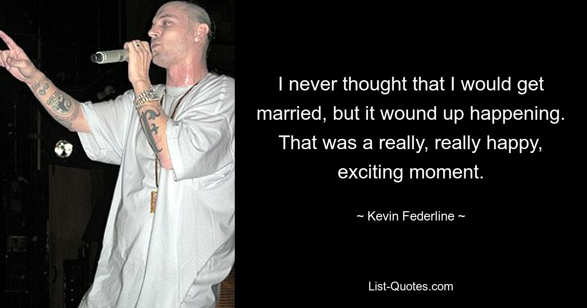 I never thought that I would get married, but it wound up happening. That was a really, really happy, exciting moment. — © Kevin Federline