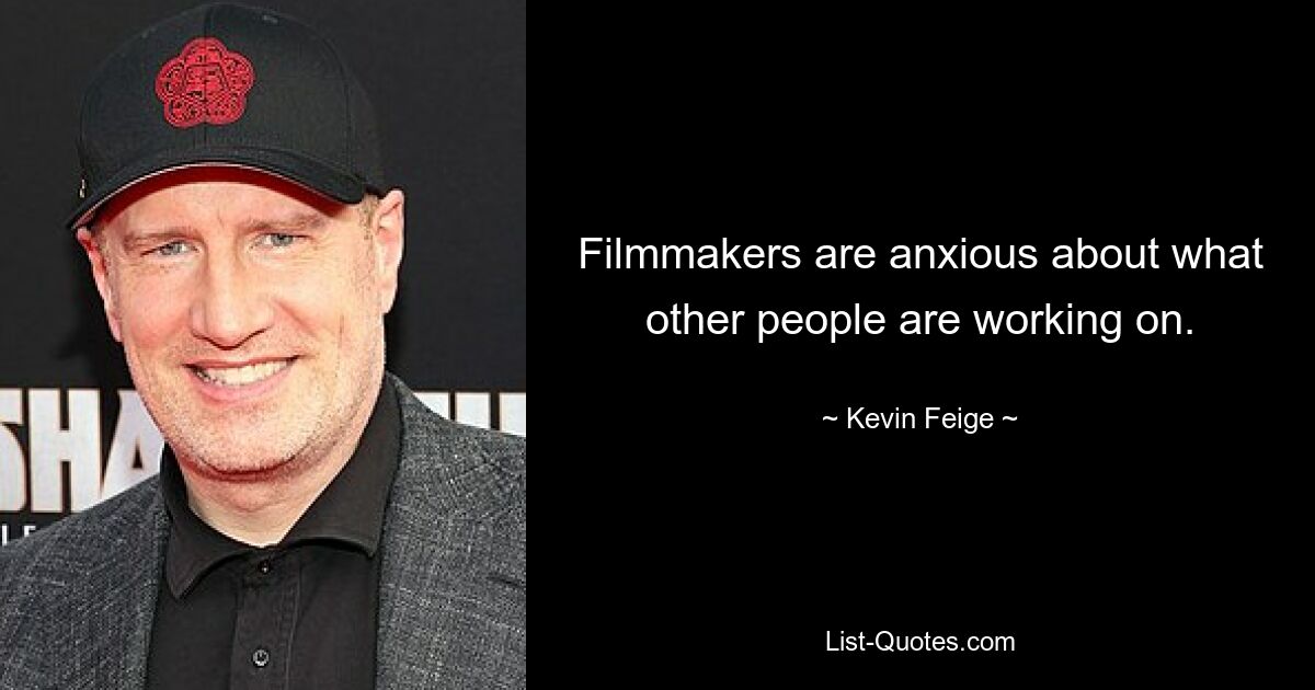 Filmmakers are anxious about what other people are working on. — © Kevin Feige