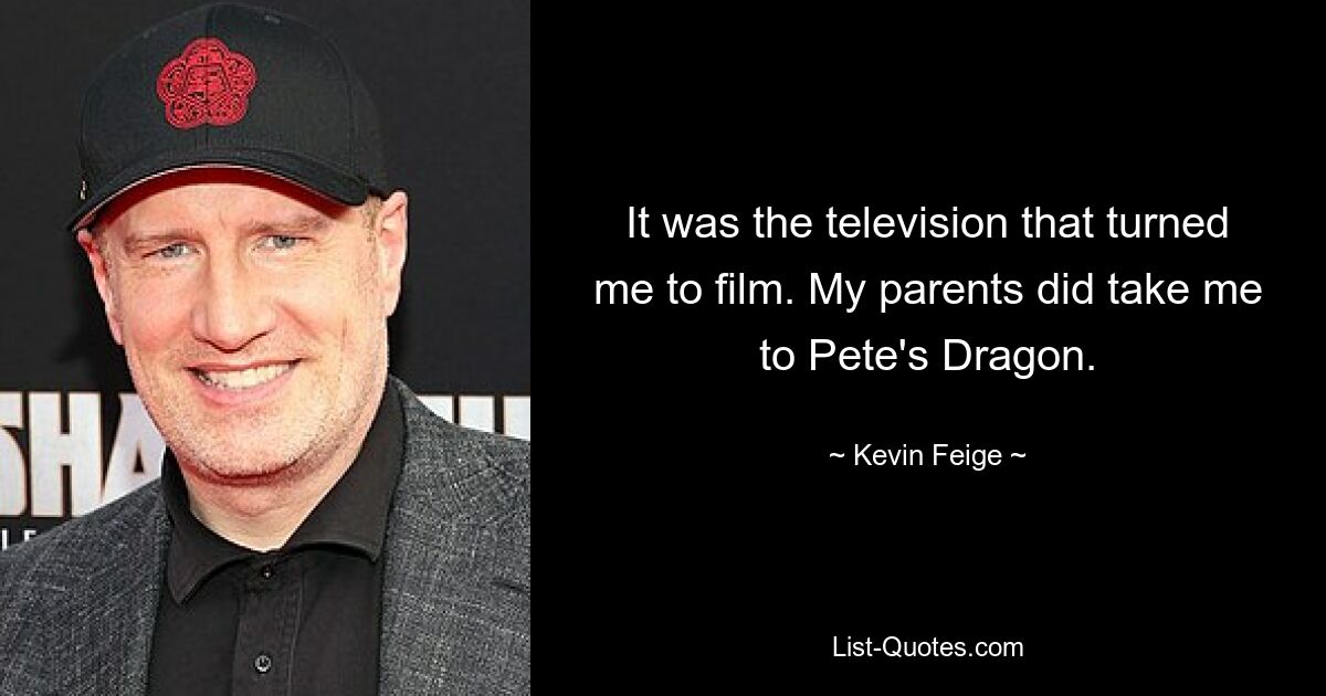 It was the television that turned me to film. My parents did take me to Pete's Dragon. — © Kevin Feige