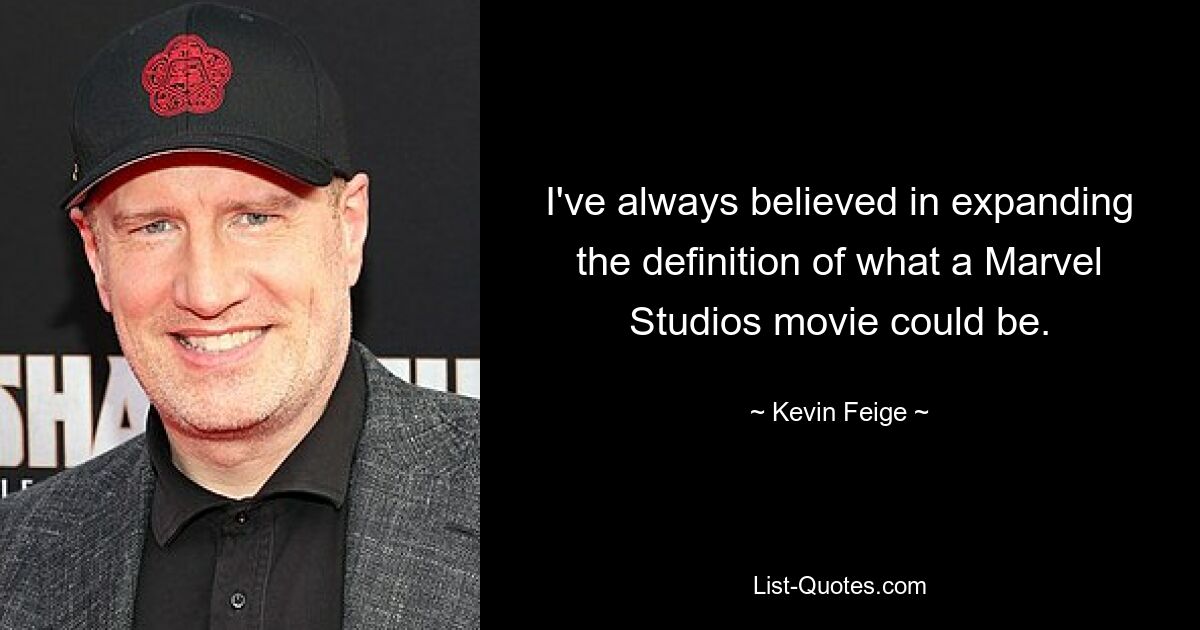 I've always believed in expanding the definition of what a Marvel Studios movie could be. — © Kevin Feige