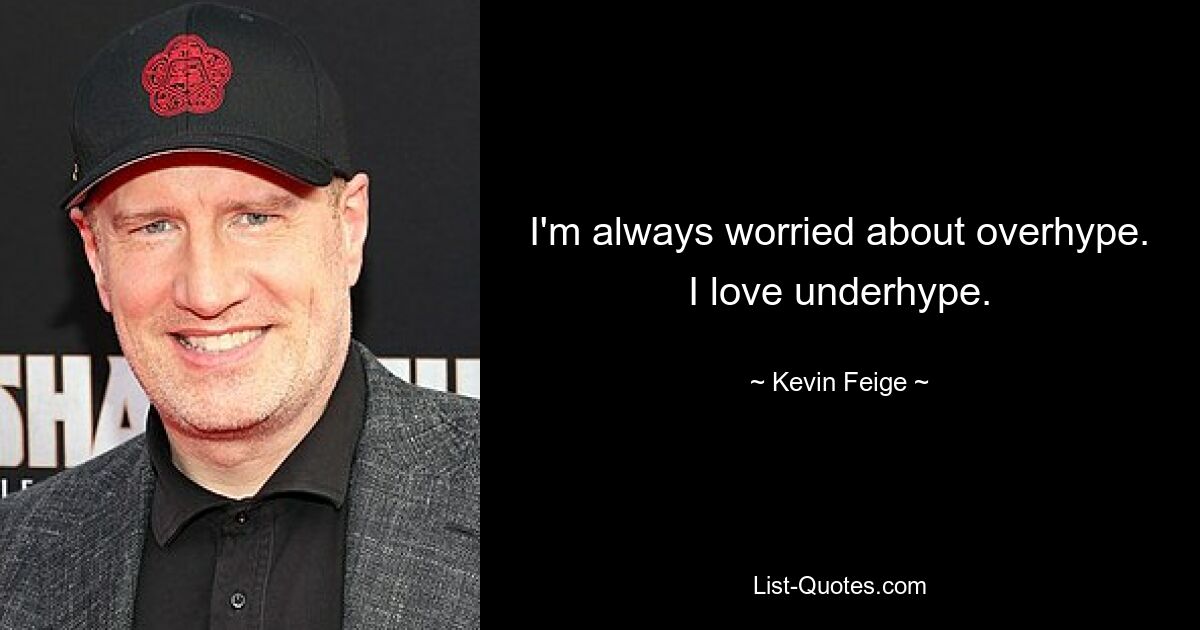 I'm always worried about overhype. I love underhype. — © Kevin Feige