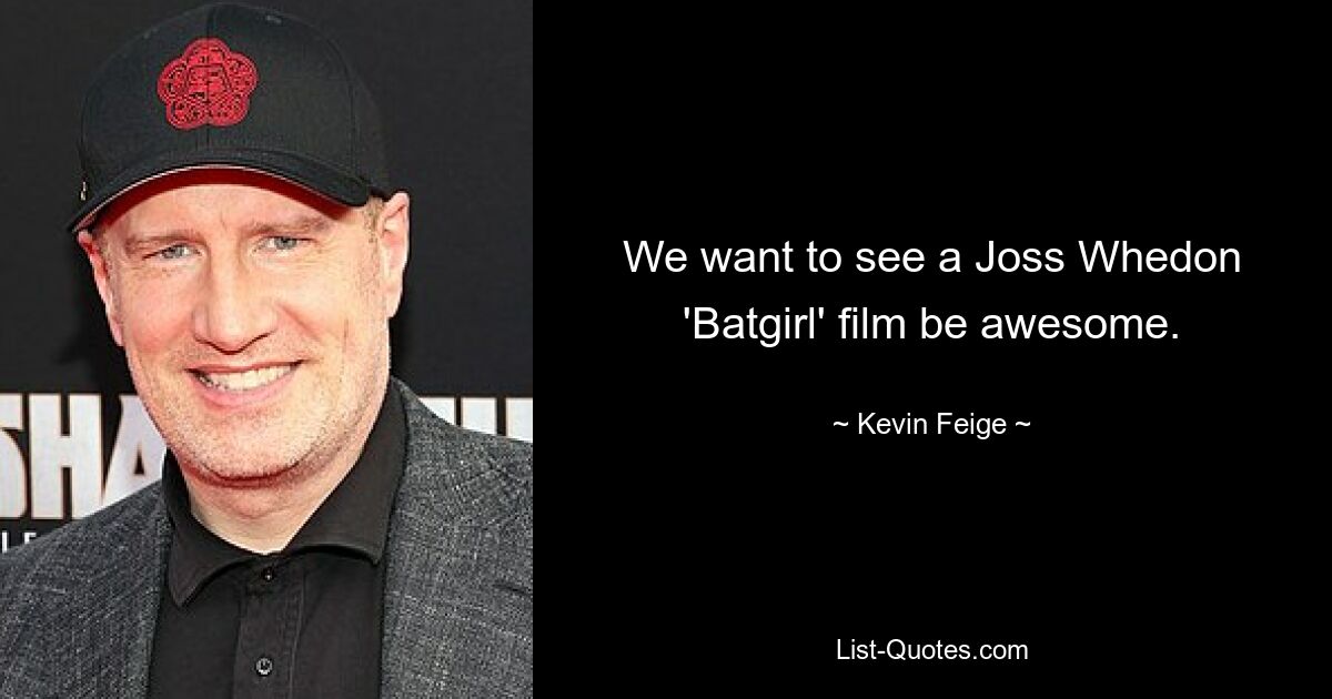 We want to see a Joss Whedon 'Batgirl' film be awesome. — © Kevin Feige