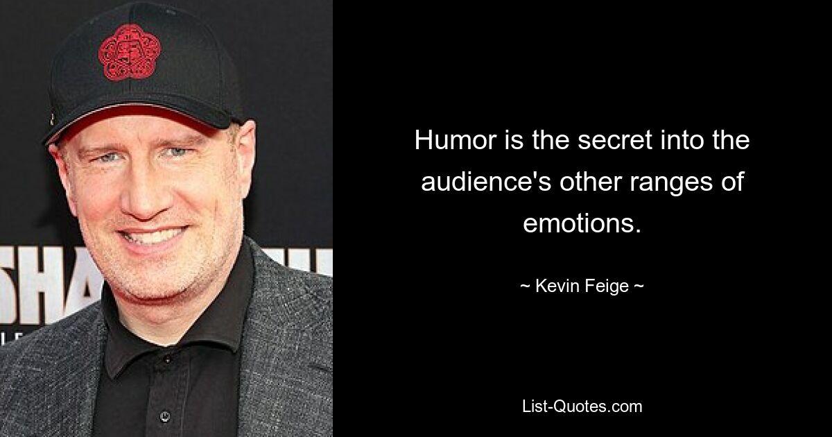 Humor is the secret into the audience's other ranges of emotions. — © Kevin Feige