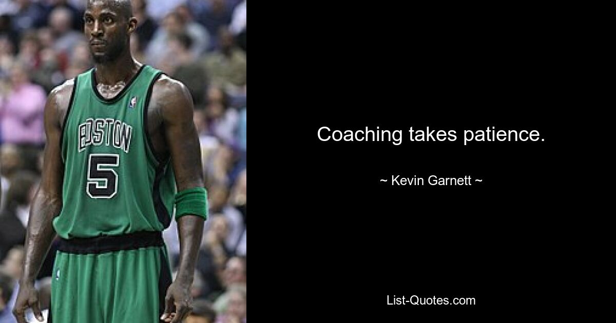 Coaching takes patience. — © Kevin Garnett