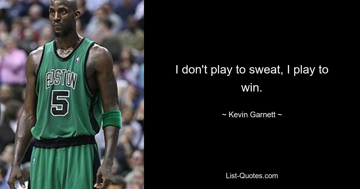 I don't play to sweat, I play to win. — © Kevin Garnett