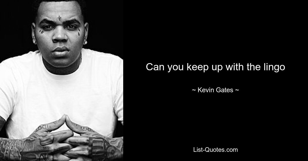 Can you keep up with the lingo — © Kevin Gates