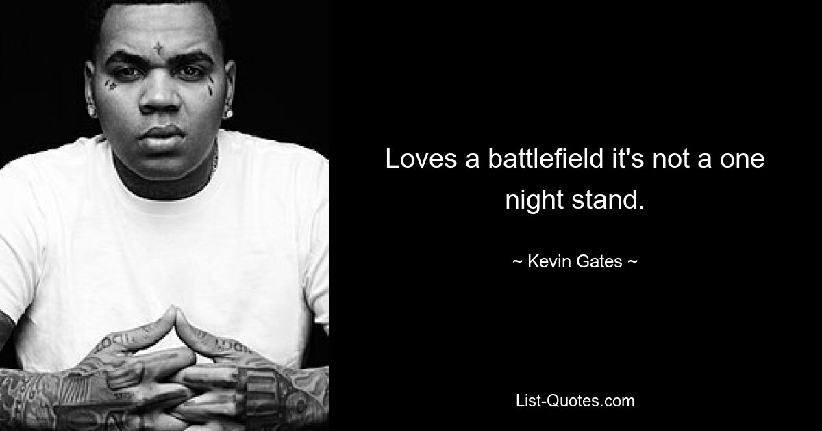 Loves a battlefield it's not a one night stand. — © Kevin Gates