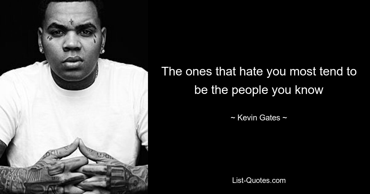 The ones that hate you most tend to be the people you know — © Kevin Gates